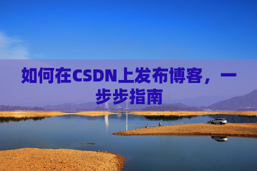 如何在CSDN上发布博客,一步步指南